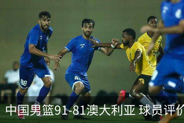 中国男篮91-81澳大利亚 球员评价：6人优秀，4人及格，2人低迷
